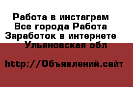 Работа в инстаграм - Все города Работа » Заработок в интернете   . Ульяновская обл.